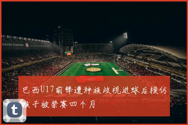 巴西U17前锋遭种族歧视进球后模仿猴子被禁赛四个月
