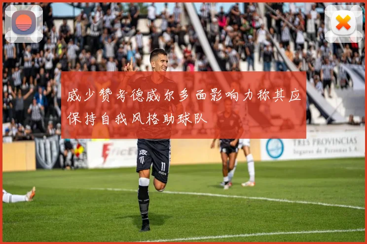 威少赞考德威尔多面影响力称其应保持自我风格助球队