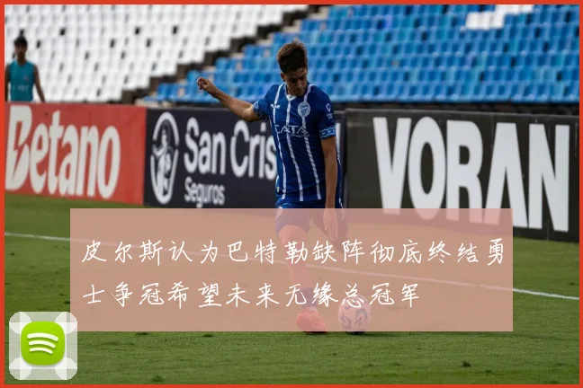 皮尔斯认为巴特勒缺阵彻底终结勇士争冠希望未来无缘总冠军