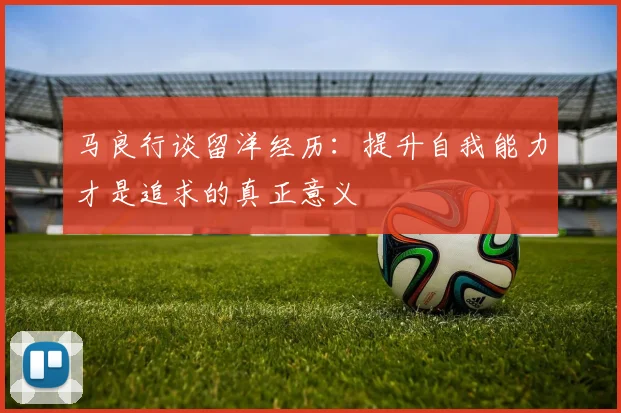 马良行谈留洋经历：提升自我能力才是追求的真正意义