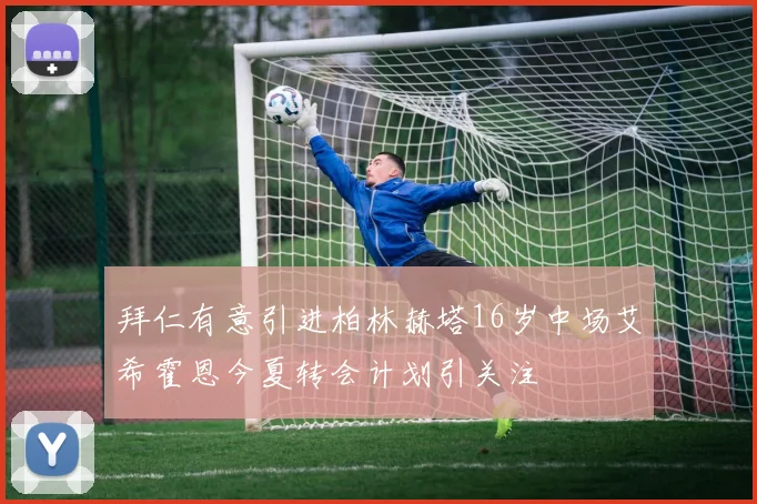拜仁有意引进柏林赫塔16岁中场艾希霍恩今夏转会计划引关注