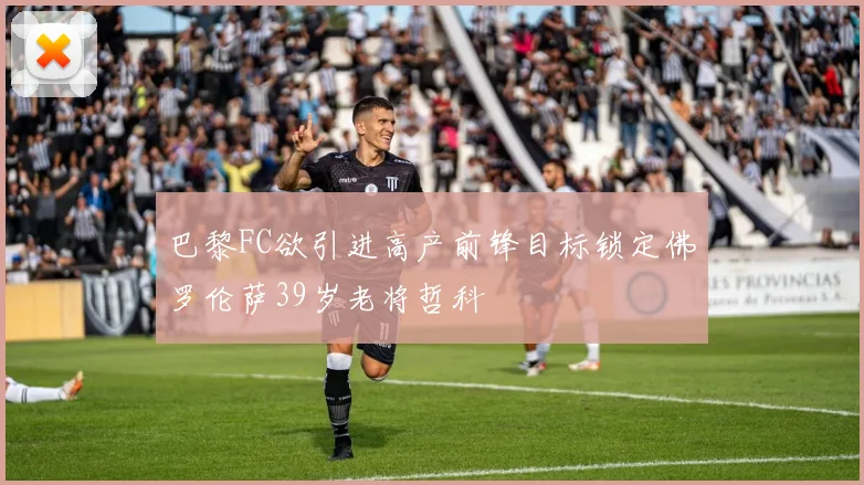 巴黎FC欲引进高产前锋目标锁定佛罗伦萨39岁老将哲科