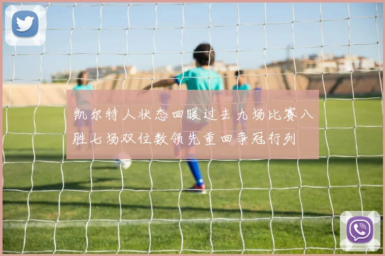 凯尔特人状态回暖过去九场比赛八胜七场双位数领先重回争冠行列