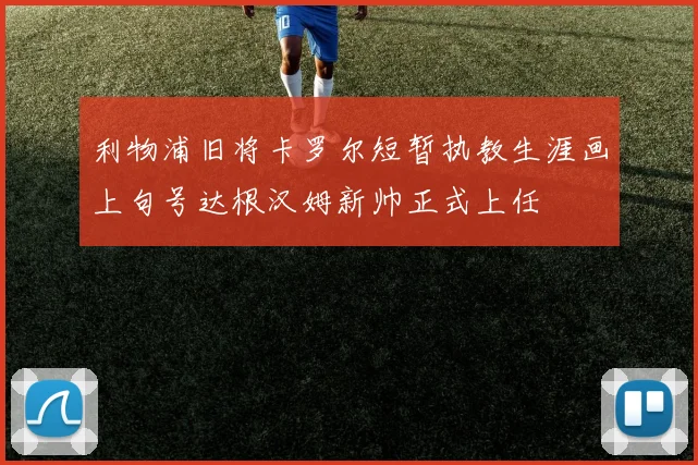 利物浦旧将卡罗尔短暂执教生涯画上句号达根汉姆新帅正式上任