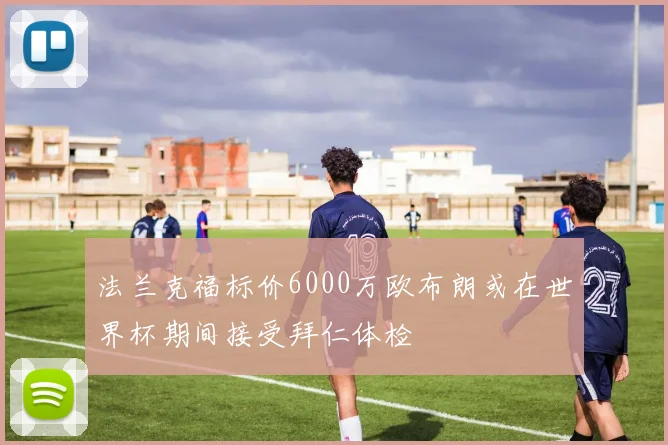 法兰克福标价6000万欧布朗或在世界杯期间接受拜仁体检